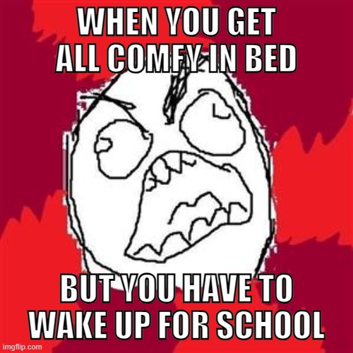 Hate it when that happens | WHEN YOU GET ALL COMFY IN BED; BUT YOU HAVE TO WAKE UP FOR SCHOOL | image tagged in rage face,memes,relatable,when you,school,fffffffuuuuuuuuuuuu | made w/ Imgflip meme maker