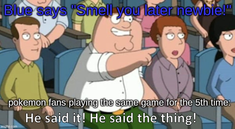 HE SAID THE THING!!!!!!! | Blue says "Smell you later newbie!"; pokemon fans playing the same game for the 5th time: | image tagged in pokemon,blue,funny | made w/ Imgflip meme maker