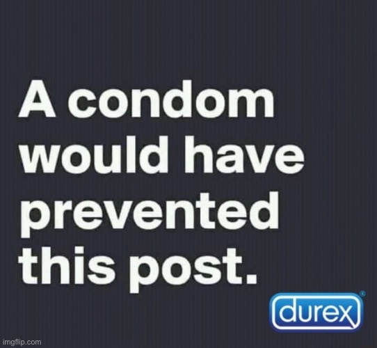 A condom would have prevented this post | image tagged in a condom would have prevented this post | made w/ Imgflip meme maker