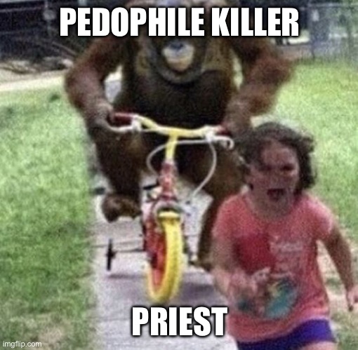 Little kid running from monkey | PEDOPHILE KILLER PRIEST | image tagged in little kid running from monkey | made w/ Imgflip meme maker