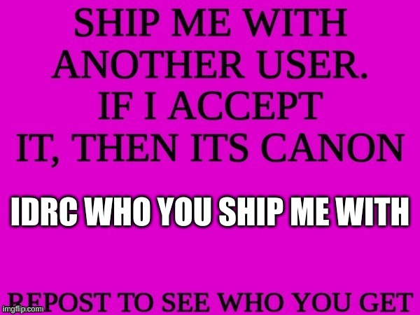mmm who? | IDRC WHO YOU SHIP ME WITH | image tagged in ship me with another user | made w/ Imgflip meme maker