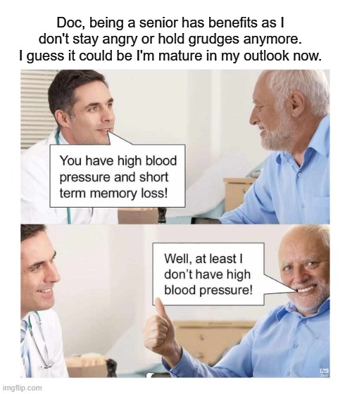 Doc, being a senior has benefits as I don't stay angry or hold grudges anymore. I guess it could be I'm mature in my outlook now. | made w/ Imgflip meme maker