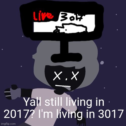 ded in space :o | Yall still living in 2017? I'm living in 3017 | image tagged in ded in space o | made w/ Imgflip meme maker