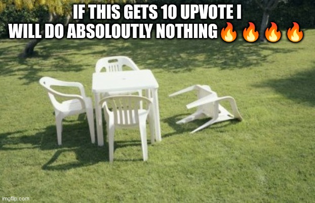 We Will Rebuild | IF THIS GETS 10 UPVOTE I WILL DO ABSOLOUTLY NOTHING🔥🔥🔥🔥 | image tagged in memes,we will rebuild | made w/ Imgflip meme maker