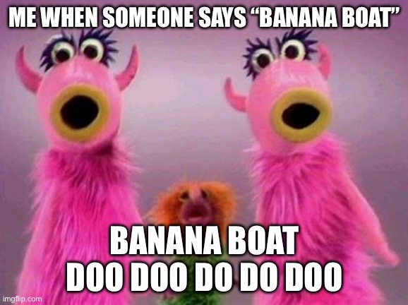 Banana Boat | ME WHEN SOMEONE SAYS “BANANA BOAT”; BANANA BOAT
DOO DOO DO DO DOO | image tagged in mahna mahna | made w/ Imgflip meme maker