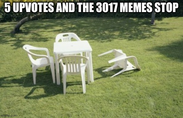 We Will Rebuild | 5 UPVOTES AND THE 3017 MEMES STOP | image tagged in memes,we will rebuild | made w/ Imgflip meme maker