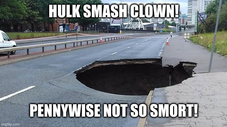 We have a Hulk | HULK SMASH CLOWN! PENNYWISE NOT SO SMORT! | image tagged in sink hole,hulk smash,pennywise the dancing clown,memes,marvel,stephen king | made w/ Imgflip meme maker