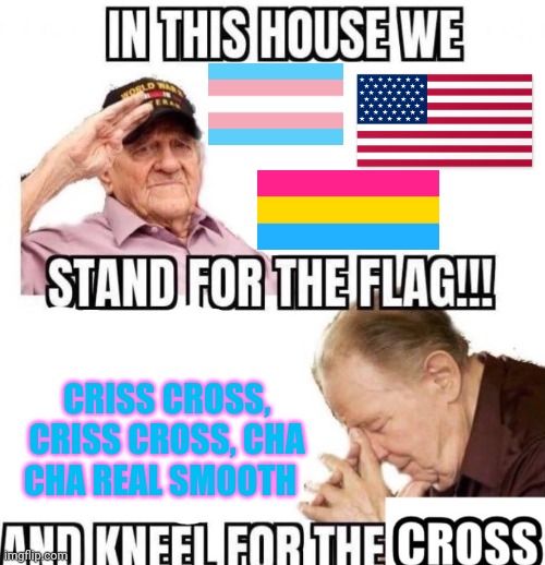 In this house we stand for the flag and kneel for the cross | CRISS CROSS, CRISS CROSS, CHA CHA REAL SMOOTH | image tagged in in this house we stand for the flag and kneel for the cross | made w/ Imgflip meme maker