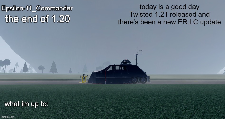 Epsilon-11_Commander's "the end of 1.20" Twisted temp | today is a good day
Twisted 1.21 released and there's been a new ER:LC update | image tagged in epsilon-11_commander's the end of 1 20 twisted temp | made w/ Imgflip meme maker