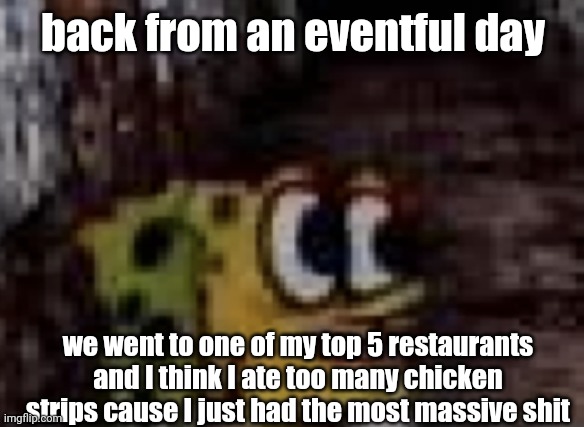 spunch bop trauma | back from an eventful day; we went to one of my top 5 restaurants and I think I ate too many chicken strips cause I just had the most massive shit | image tagged in spunch bop trauma | made w/ Imgflip meme maker