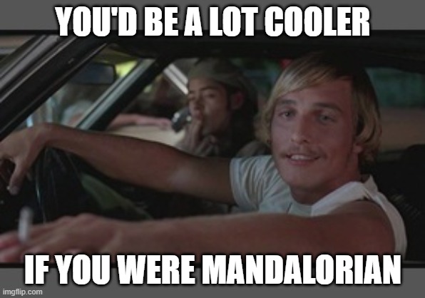 You'd be a lot cooler if you were Mandalorian | YOU'D BE A LOT COOLER; IF YOU WERE MANDALORIAN | image tagged in you'd be a lot cooler if you did,the mandalorian,mandalorian | made w/ Imgflip meme maker