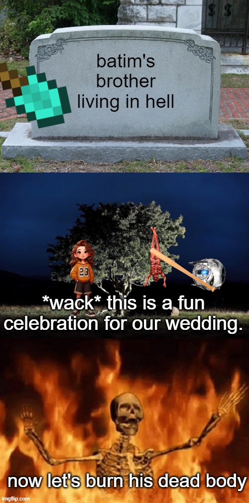 batim's brother living in hell; *wack* this is a fun celebration for our wedding. now let's burn his dead body | image tagged in gravestone,burning skeleton | made w/ Imgflip meme maker