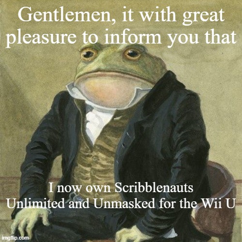 YAY now I can summon Luigi to my heart's content and stuff | Gentlemen, it with great pleasure to inform you that; I now own Scribblenauts Unlimited and Unmasked for the Wii U | image tagged in gentlemen it is with great pleasure to inform you that | made w/ Imgflip meme maker