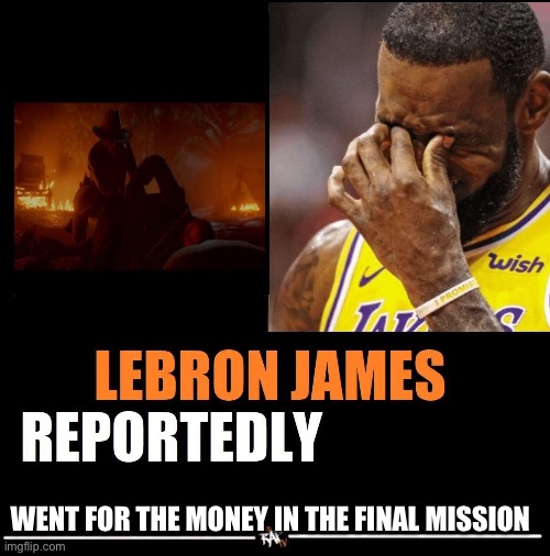 LeBron James reportedly | WENT FOR THE MONEY IN THE FINAL MISSION | image tagged in lebron james reportedly | made w/ Imgflip meme maker