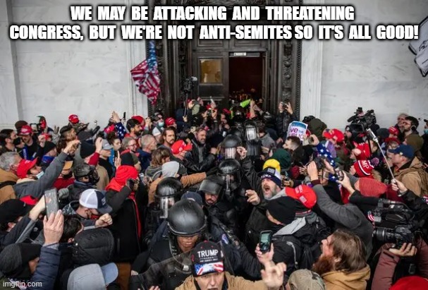 April 6 | WE  MAY  BE  ATTACKING  AND  THREATENING  CONGRESS,  BUT  WE'RE  NOT  ANTI-SEMITES SO  IT'S  ALL  GOOD! | image tagged in antisemitism | made w/ Imgflip meme maker