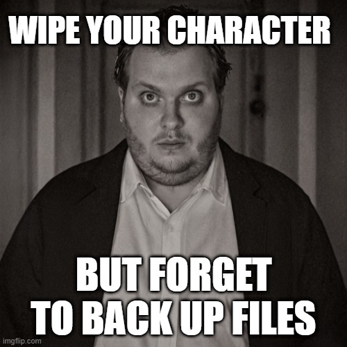 Wipe man | WIPE YOUR CHARACTER; BUT FORGET TO BACK UP FILES | image tagged in wipe,funny | made w/ Imgflip meme maker