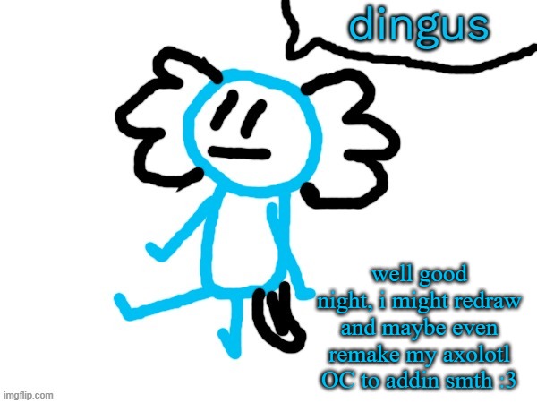 LaLa axolotl "Dingus" | well good night, i might redraw and maybe even remake my axolotl OC to addin smth :3 | image tagged in lala axolotl dingus | made w/ Imgflip meme maker