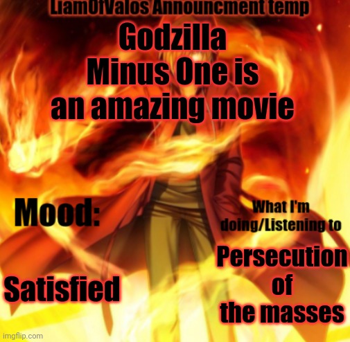 The original Godzilla theme hits hard | Godzilla Minus One is an amazing movie; Satisfied; Persecution of the masses | image tagged in liamofvalos announcement temp | made w/ Imgflip meme maker
