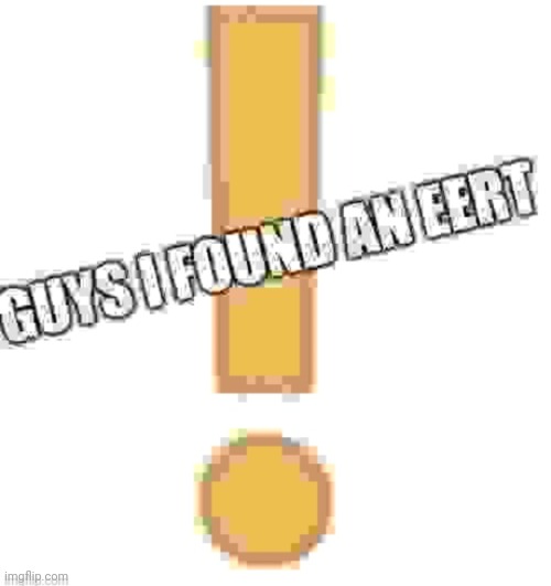 Guys i found an eerT | image tagged in guys i found an eert | made w/ Imgflip meme maker