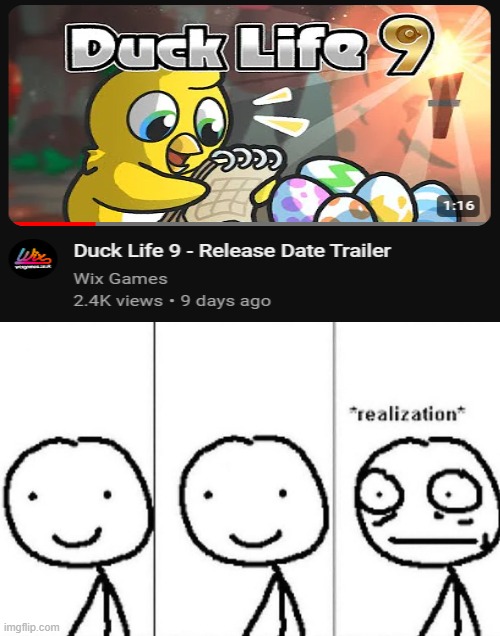 We're only three days away from Duck Life 9!!!!! | image tagged in realization | made w/ Imgflip meme maker