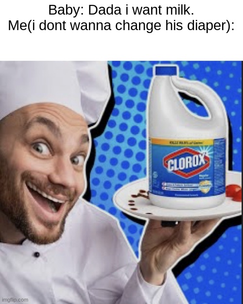 ambatukommitinfanticide | Baby: Dada i want milk.
Me(i dont wanna change his diaper): | image tagged in chef serving clorox,dark humor,offensive,funny,shitpost,oh wow are you actually reading these tags | made w/ Imgflip meme maker