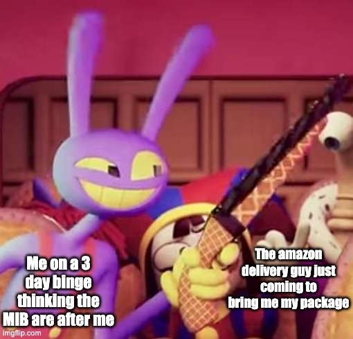 The amazon delivery guy just coming to bring me my package; Me on a 3 day binge thinking the MIB are after me | image tagged in binge,funny,tadc,the amazing digital circus,jax,psychosis | made w/ Imgflip meme maker