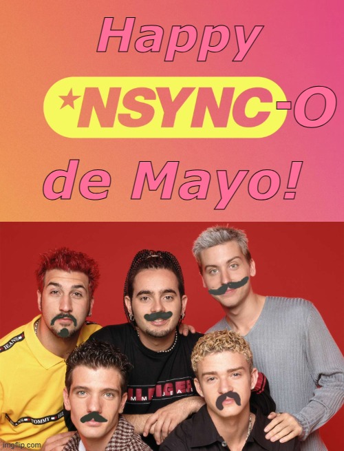 Los Sucios Sánchez | Happy; -; O; de Mayo! | image tagged in happy,cinco de mayo,2024,nsync | made w/ Imgflip meme maker
