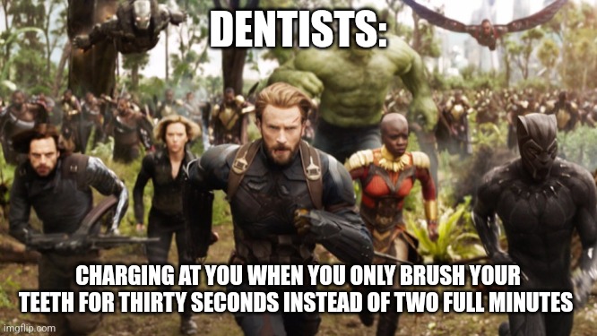 You need to brush for more than 30 seconds | DENTISTS:; CHARGING AT YOU WHEN YOU ONLY BRUSH YOUR TEETH FOR THIRTY SECONDS INSTEAD OF TWO FULL MINUTES | image tagged in avengers infinity war running,dentist,jpfan102504 | made w/ Imgflip meme maker