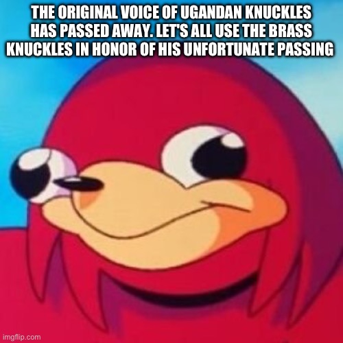 Ugandan Knuckles | THE ORIGINAL VOICE OF UGANDAN KNUCKLES HAS PASSED AWAY. LET'S ALL USE THE BRASS KNUCKLES IN HONOR OF HIS UNFORTUNATE PASSING | image tagged in ugandan knuckles | made w/ Imgflip meme maker
