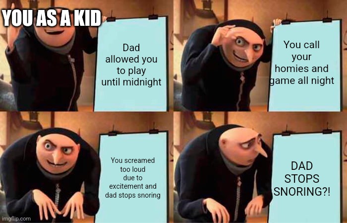 uh oh | YOU AS A KID; Dad allowed you to play until midnight; You call your homies and game all night; You screamed too loud due to excitement and dad stops snoring; DAD STOPS SNORING?! | image tagged in memes,gru's plan,relatable,dad,funny,video games | made w/ Imgflip meme maker