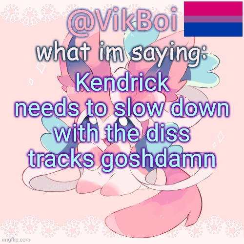 Vik's Sylveon Temp | Kendrick needs to slow down with the diss tracks goshdamn | image tagged in vik's sylveon temp | made w/ Imgflip meme maker