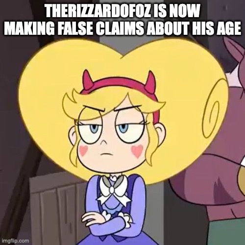 Star butterfly | THERIZZARDOFOZ IS NOW MAKING FALSE CLAIMS ABOUT HIS AGE | image tagged in star butterfly | made w/ Imgflip meme maker