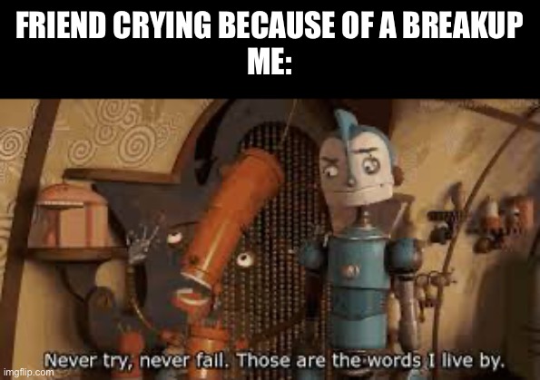 FRIEND CRYING BECAUSE OF A BREAKUP
ME: | image tagged in funny | made w/ Imgflip meme maker