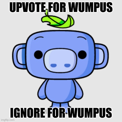 ye | UPVOTE FOR WUMPUS; IGNORE FOR WUMPUS | image tagged in wumpus | made w/ Imgflip meme maker