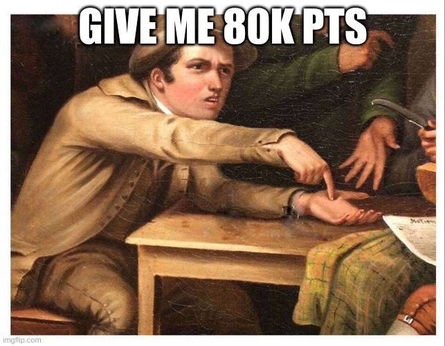 give me | GIVE ME 80K PTS | image tagged in give me | made w/ Imgflip meme maker