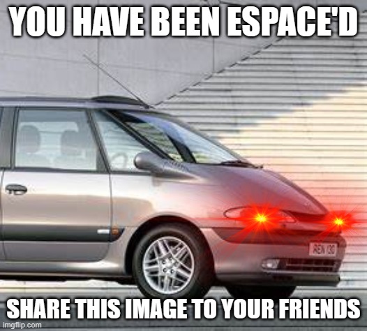 RENAULT ESPACE YOUR FRIENDS | YOU HAVE BEEN ESPACE'D; SHARE THIS IMAGE TO YOUR FRIENDS | image tagged in vans,strange cars,cars | made w/ Imgflip meme maker