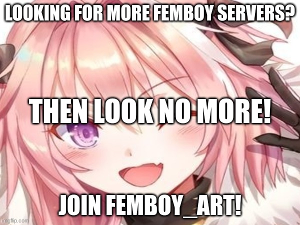 join FEMBOY_ART | LOOKING FOR MORE FEMBOY SERVERS? THEN LOOK NO MORE! JOIN FEMBOY_ART! | made w/ Imgflip meme maker