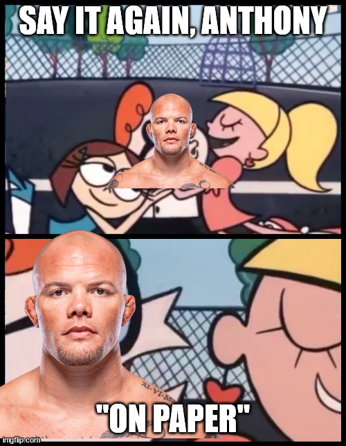 I made this meme hours before the fight | SAY IT AGAIN, ANTHONY; "ON PAPER" | image tagged in memes,say it again dexter | made w/ Imgflip meme maker