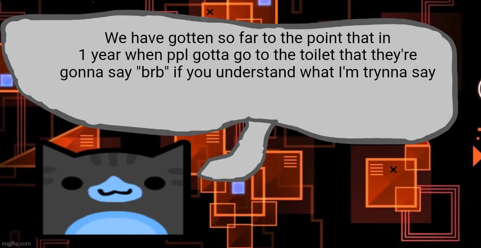 Im like wtf | We have gotten so far to the point that in 1 year when ppl gotta go to the toilet that they're gonna say "brb" if you understand what I'm trynna say | image tagged in theaustralianjuggernaut's announcement template | made w/ Imgflip meme maker