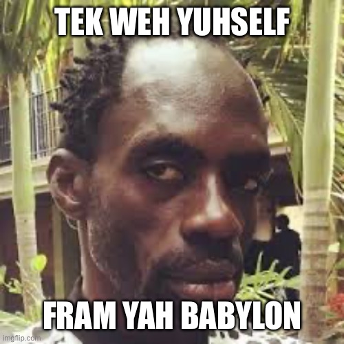 Ninjaman | TEK WEH YUHSELF; FRAM YAH BABYLON | image tagged in jamaican,babylon | made w/ Imgflip meme maker