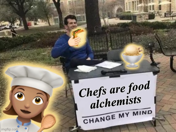 Wiz in the kitchen | 🥪; 🫱🏻; 🍨; 👩🏽‍🍳; Chefs are food
alchemists | image tagged in memes,change my mind,food,magic,elementary,wizard | made w/ Imgflip meme maker