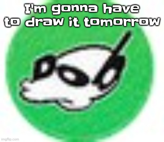 Womp womp mf | I'm gonna have to draw it tomorrow | image tagged in womp womp mf | made w/ Imgflip meme maker