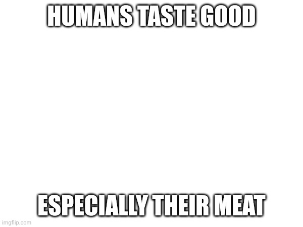 Yeah I'm a cannibal | HUMANS TASTE GOOD; ESPECIALLY THEIR MEAT | made w/ Imgflip meme maker
