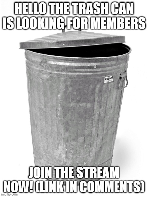 Join if you want | HELLO THE TRASH CAN IS LOOKING FOR MEMBERS; JOIN THE STREAM NOW! (LINK IN COMMENTS) | image tagged in trash can | made w/ Imgflip meme maker