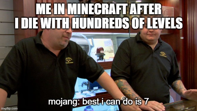 Pawn Stars Best I Can Do | ME IN MINECRAFT AFTER I DIE WITH HUNDREDS OF LEVELS; mojang: best i can do is 7 | image tagged in pawn stars best i can do | made w/ Imgflip meme maker