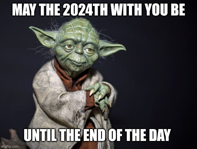 May the 2024th be with you, my fellow Jedis! | MAY THE 2024TH WITH YOU BE; UNTIL THE END OF THE DAY | image tagged in may the 4th with you be | made w/ Imgflip meme maker