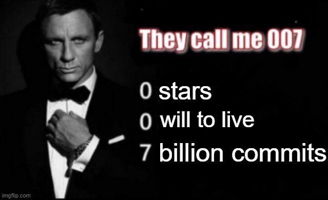 They call me 007 | stars; will to live; billion commits | image tagged in they call me 007 | made w/ Imgflip meme maker