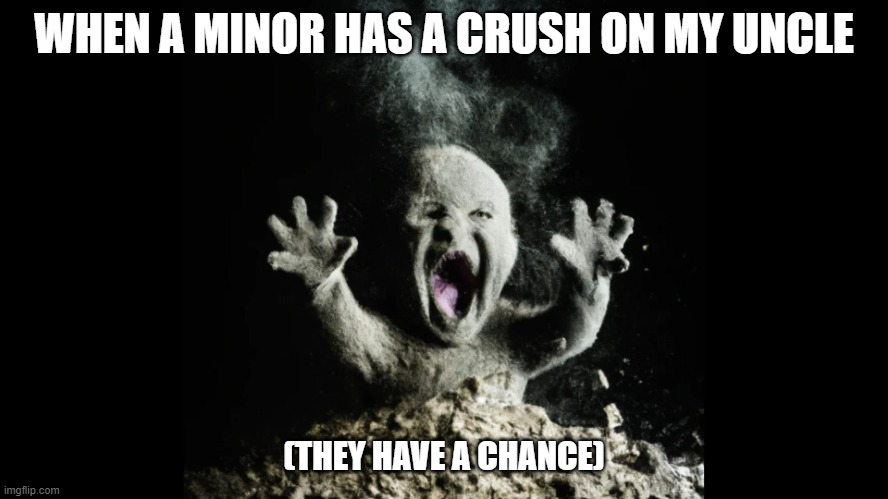 Ash baby, baby vs volcano | WHEN A MINOR HAS A CRUSH ON MY UNCLE (THEY HAVE A CHANCE) | image tagged in ash baby baby vs volcano | made w/ Imgflip meme maker