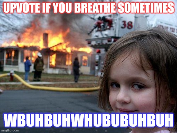 Disaster Girl | UPVOTE IF YOU BREATHE SOMETIMES; WBUHBUHWHUBUBUHBUH | image tagged in memes,disaster girl | made w/ Imgflip meme maker
