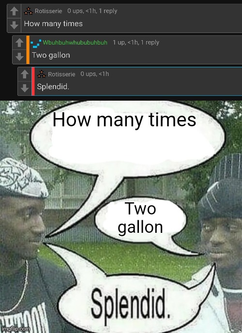 How many times; Two gallon | image tagged in we sell crack splendid | made w/ Imgflip meme maker